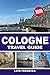 COLOGNE TRAVEL GUIDE 2026: Perfect Itineraries, Historic Sites, Local Food Experiences, Museums, and Insider Tips for Exploring Germany’s Cultural City