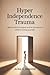 Hyper Independence Trauma: Heal Emotional Neglect and Let Someone In Without Losing Yourself