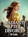 Radiant After Divorce: A Marriage of Convenience, Cheating and Betrayal, Second Chance Romance (Too Late for Regret Book 9)
