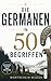 Die Germanen in 50 Begriffen: Die Geschichte der Germanen in Schlüsselbegriffen: Was wir wirklich über Arminius, Tacitus und die Stämme jenseits des Rheins wissen (...in 50 Begriffen) (German Edition)