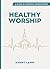 Healthy Worship: A Guide for Everyday Worshippers