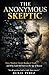 THE ANONYMOUS SKEPTIC: How Modern Doubt Replaced TRUTH And why Faith Still Survives the Age Of Reason