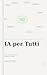 IA per tutti: Capire, usare e creare con l'intelligenza artificiale (Italian Edition)