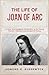 The Life of Joan of Arc: A Clear and Engaging Introduction to the Young Warrior, Visionary and Symbol of France (History in Short Reads)