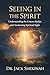 Seeing in the Spirit: Understanding the Unseen Realm, Developing Spiritual Discernment, and Awakening Your Prophetic Sight