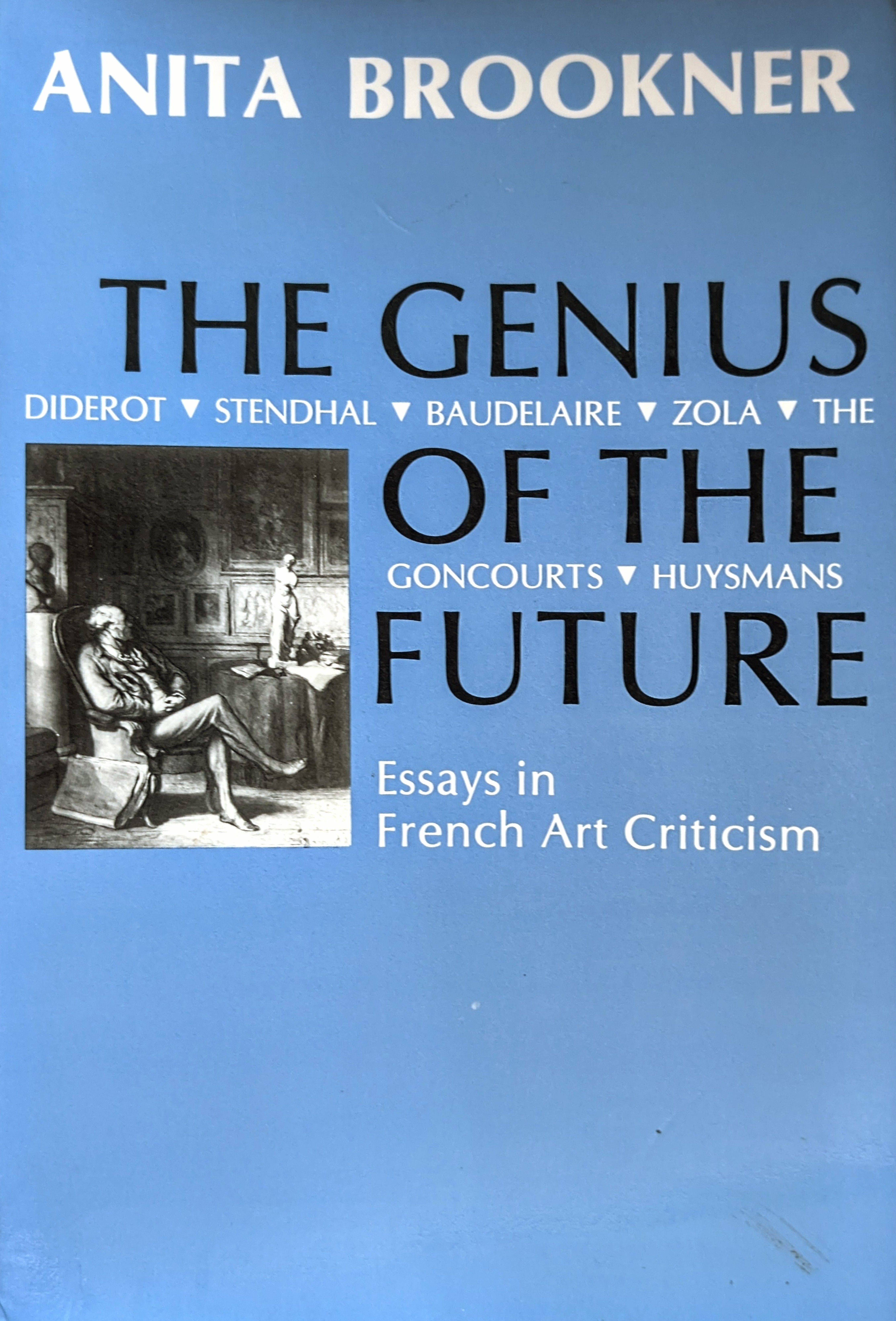The Genius of the Future: Diderot, Stendhal, Baudelaire, Zola, the Brothers Goncourt, Huysmans: Essays in French Art Criticism