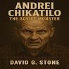 Andrei Chikatilo: The Soviet Monster (Infamous Killers: Minds, Motives, and Murders, Book 10)
