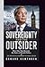 SOVEREIGNTY AND THE OUTSIDER: How One Man Rewrote the Rules of British Politics: SOVEREIGNTY AND THE OUTSIDER How One Man Rewrote the Rules of British Politics