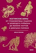 Осетинские мифы. От громовержца Уацилла и зловещего Руймона до яблони нартов и девушки-голубки (Мифы от и до. Россия)