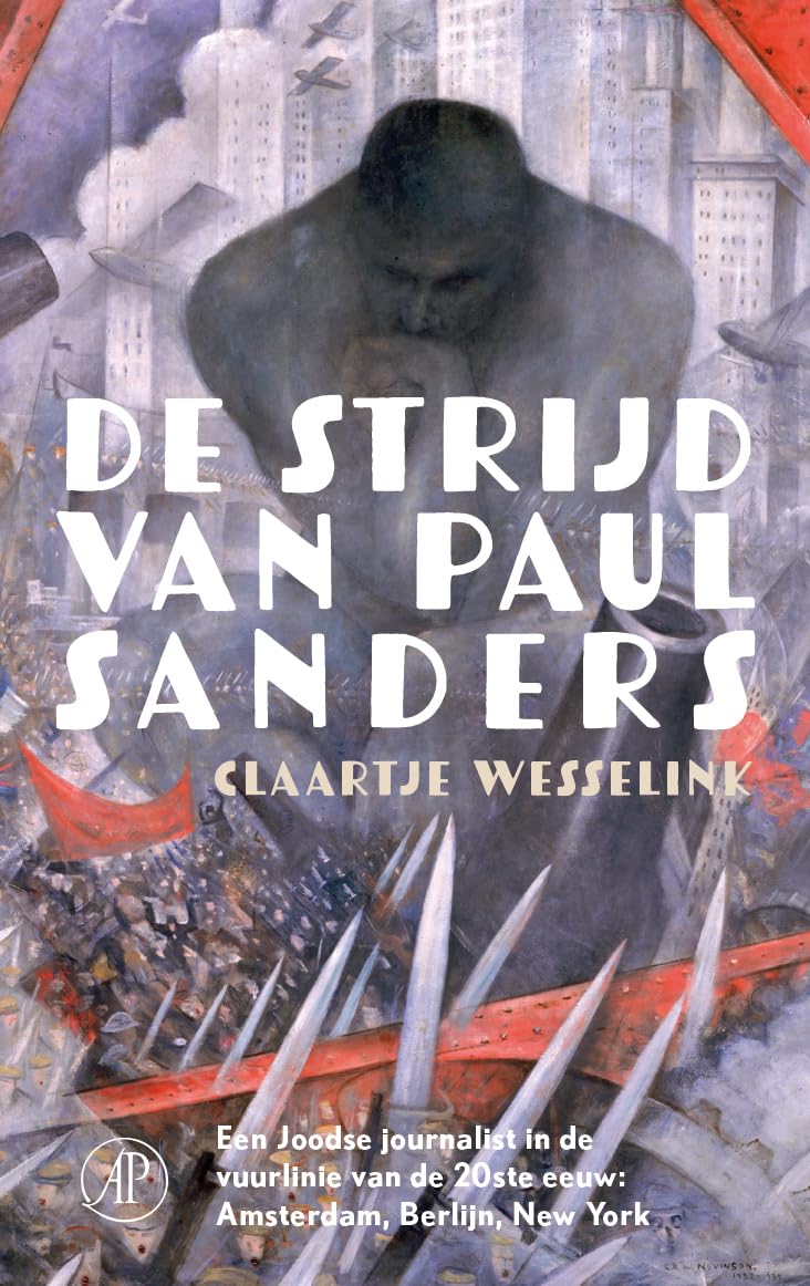 De strijd van Paul Sanders: Een joodse journalist in de vuurlinie van de 20e eeuw: Amsterdam, Berlijn, New York
