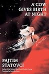 A Cow Gives Birth at Night by Pajtim Statovci