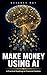Make Money Using AI: A Practical Roadmap to Financial Freedom