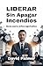 Liderar Sin Apagar Incendios: Guía para jefes agotados (Spanish Edition)