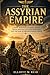 THE ASSYRIAN EMPIRE: A vivid account of the early kings, trade networks, and conquests that shaped Mesopotamian power. (Elliott W. Reid’s Ancient History Research Series)
