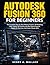 Autodesk Fusion 360 for Beginners: The Complete Step-by-Step Mastery Guide to 3D Modeling, CAD, CAM & 3D Printing with Real-World Projects, Hands-On Exercises, and Career-Ready Skills