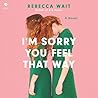 I'm Sorry You Feel That Way: A Novel