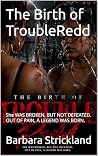 The Birth of TroubleRedd : She WAS BROKEN, BUT NOT DEFEATED. OUT OF PAIN, A LEGEND WAS BORN.