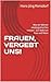 FRAUEN, VERGEBT UNS!: Was wir Männer wiedergutmachen müssen - Zur Rolle von Frau und Mann (German Edition)