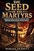 The Seed of the Martyrs: A Narrative History of the Early Christian Church — Persecution, Heresy, Councils, and the Making of Orthodox Faith from the First to Fifth Century