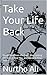 Take Your Life Back: Break Free from the Past, Stop Letting Others Control You, and Reclaim Your Peace
