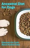 Ancestral Diet for Dogs: Discover the Truth About Animal Feed