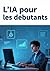 L'IA pour les débutants: Tout savoir sur l’IA lorsqu’on n’y connaît rien (French Edition)