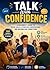 Talk With Confidence: A Beginner’s Guide to Social Skills, Effortless Conversations, and Building Real Connections: Master Small Talk, Overcome Social Anxiety, Improve Communication Skills