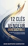 12 Clés pour devenir un vendeur irrésistible: Le défi qui va révolutionner ta façon de vendre (French Edition) 12 Clés pour devenir un vendeur irrésistible: Le défi qui va révolutionner ta façon de vendre (French Edition)