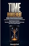 Time Management per Professionisti: Smetti di procrastinare. Tecniche di Deep Work e gestione del tempo per chi ha troppi impegni. (Produttività & Carriera ... Professionali) Vol. 3) (Italian Edition)