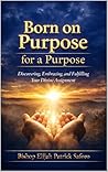Born on Purpose For A Purpose: Discovering, Embracing, and Fulfilling Your Divine Assignment
