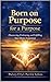 Born on Purpose For A Purpose: Discovering, Embracing, and Fulfilling Your Divine Assignment