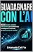 GUADAGNARE CON L’AI: Metodi pratici, realistici e accessibili per trasformare l’intelligenza artificiale in opportunità di reddito. (Italian Edition)