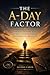 THE A-DAY FACTOR - How Daily Discipline, Faith, and Small Consistent Choices Transform Every Area of Life