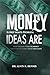 Money is not Man's Problem, Ideas Are: Stop Trading Time for Money and Start Building Value that Lasts
