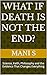 What If Death Is Not The End?: Science, Faith, Philosophy and the Evidence That Changes Everything (The What If Series Book 3)