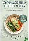 SOOTHING ACID REFLUX RELIEF FOR SENIORS: A Healing Cookbook to Quiet the Burn and Enjoy Every Delicious Bite