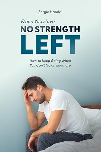 When You Have No Strength Left: How to Keep Going When You Can’t Go On Anymore (Kindle Edition)