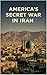 AMERICA'S SECRET WAR IN IRAN: Operation TPAJAX and the Coup That Changed the Middle East (America’s Secret Wars)