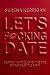 Let's F*cking Date: Become the Prize, Enjoy the Ride, and Never Settle Again