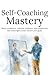 Self-Coaching Mastery: Build Strong Habits, Manage Your Mindset, and Make Better Decisions Without Relying on Others