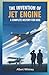 The Invention of Jet Engine : A Complete History for Kids: The Brilliant Minds Behind the World’s Greatest Innovations (Famous Inventors and Their Inventions for Kids)