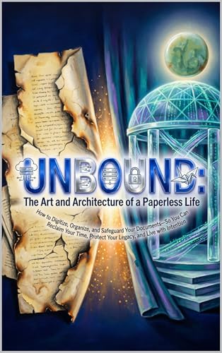 UNBOUND: The Art and Architecture of a Paperless Life: How to Digitize, Organize, and Safeguard Your Documents—So You Can Reclaim Your Time, Protect Your ... (Hard Life Problems Worth Solving)