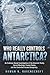 Who Really Controls Antarctica?: An Evidence-Based Investigation of the Antarctic Treaty, Secret Meetings, Frozen Claims, and the Controlled Access Conspiracy
