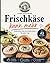 Frischkäse kann mehr: Über 45 schnelle Aufstriche, Dips & kreative Ideen für jeden Tag (German Edition)