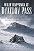 What Happened at Dyatlov Pass: A Cold-Case Investigation into the Dead Mountain Tragedy, the Avalanche Theory, and the Evidence That Still Doesn’t Add Up