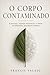O Corpo Contaminado: Plásticos, toxinas invisíveis, gordura visceral e a perda silenciosa da soberania biológica humana (Portuguese Edition)