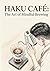 HAKU CAFÉ: The Art of Mindful Brewing: A Minimalist Guide to Artisanal Coffee & Tea Recipes for Inner Peace