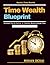 Time Wealth Blueprint: Boost Financial Outcomes | Success-Oriented Time Use | Efficient Task Delegation | Automation in Business | Effective Energy Management | Personal Growth Insights