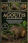 THE COMPLETE AGOUTIS HANDBOOK: The complete Biology, Behavior, Ecology, Conservation, and Their Vital Role in Tropical Forest Ecosystems.