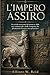 L'IMPERO ASSIRO: Un vivido resoconto dei primi re, delle reti commerciali e delle conquiste che plasmarono il potere mesopotamico. (Italian Edition)